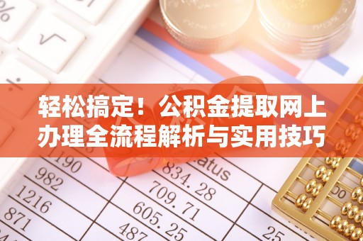 果洛轻松搞定！公积金提取网上办理全流程解析与实用技巧