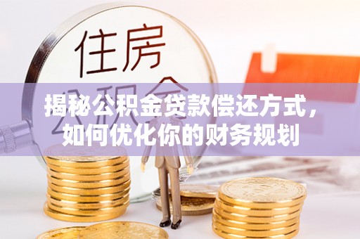 果洛揭秘公积金贷款偿还方式，如何优化你的财务规划