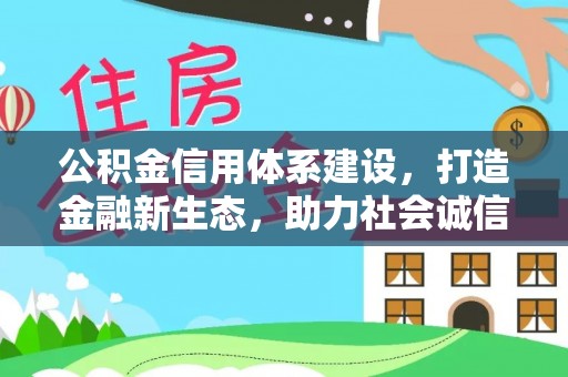 果洛公积金信用体系建设，打造金融新生态，助力社会诚信发展