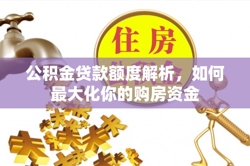 果洛公积金贷款额度解析，如何最大化你的购房资金