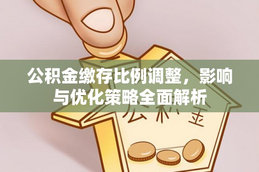 果洛公积金缴存比例调整，影响与优化策略全面解析