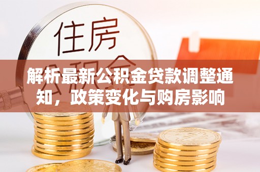 果洛解析最新公积金贷款调整通知，政策变化与购房影响