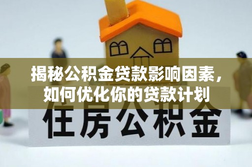 果洛揭秘公积金贷款影响因素，如何优化你的贷款计划