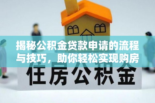 果洛揭秘公积金贷款申请的流程与技巧，助你轻松实现购房梦