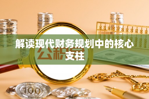 果洛解读现代财务规划中的核心支柱