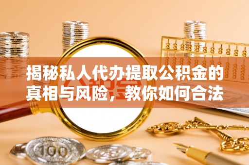 果洛揭秘私人代办提取公积金的真相与风险，教你如何合法合规操作