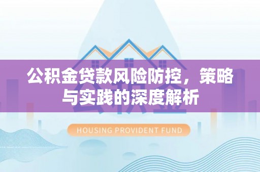 果洛公积金贷款风险防控，策略与实践的深度解析