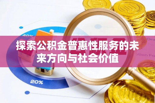果洛探索公积金普惠性服务的未来方向与社会价值