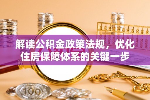 果洛解读公积金政策法规，优化住房保障体系的关键一步