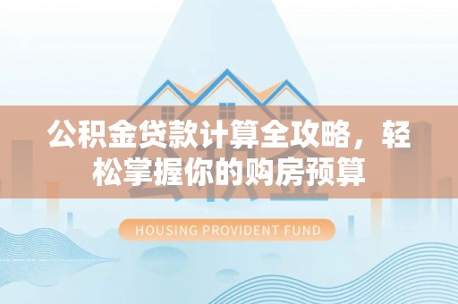 果洛公积金贷款计算全攻略，轻松掌握你的购房预算