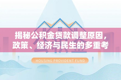 果洛揭秘公积金贷款调整原因，政策、经济与民生的多重考量
