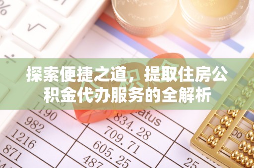 果洛探索便捷之道，提取住房公积金代办服务的全解析