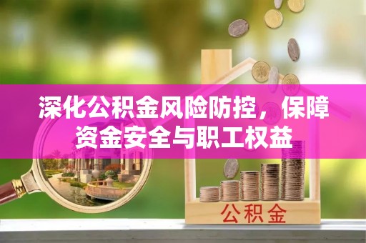 果洛深化公积金风险防控，保障资金安全与职工权益