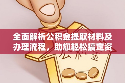 果洛全面解析公积金提取材料及办理流程，助您轻松搞定资金提取