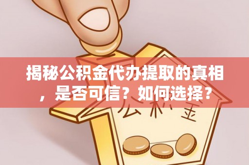 果洛揭秘公积金代办提取的真相，是否可信？如何选择？