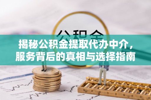 果洛揭秘公积金提取代办中介，服务背后的真相与选择指南
