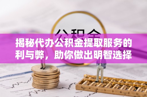 果洛揭秘代办公积金提取服务的利与弊，助你做出明智选择