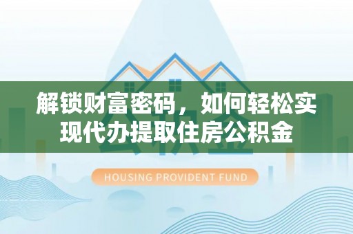 果洛解锁财富密码，如何轻松实现代办提取住房公积金