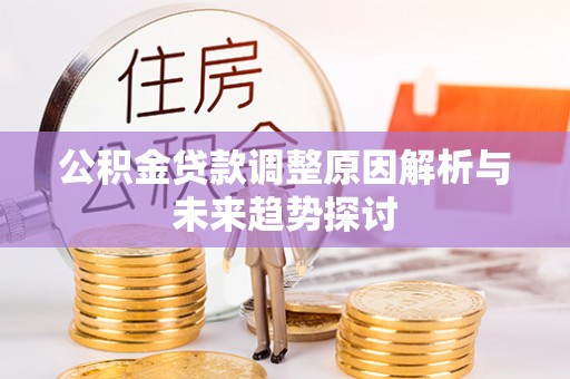 果洛公积金贷款调整原因解析与未来趋势探讨