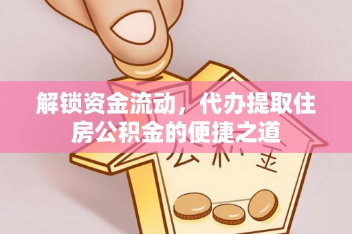 果洛解锁资金流动，代办提取住房公积金的便捷之道
