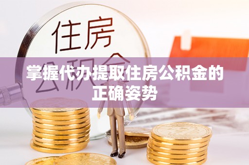 果洛掌握代办提取住房公积金的正确姿势