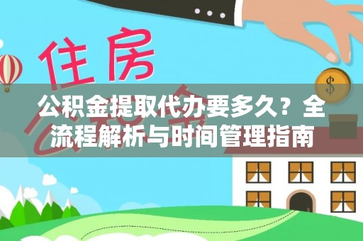 果洛公积金提取代办要多久？全流程解析与时间管理指南