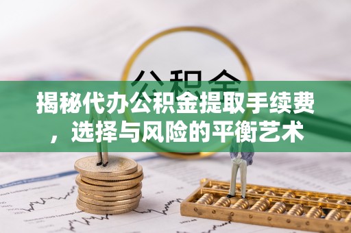 果洛揭秘代办公积金提取手续费，选择与风险的平衡艺术