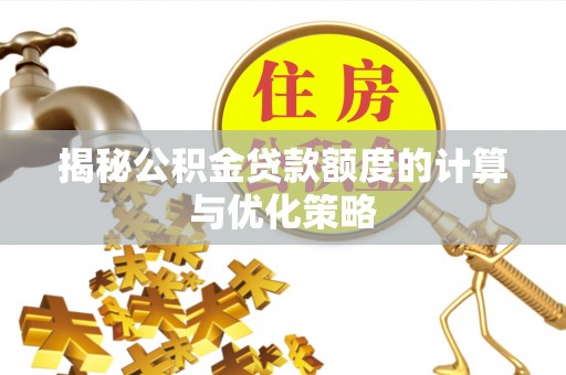 果洛揭秘公积金贷款额度的计算与优化策略