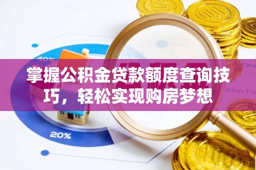 果洛掌握公积金贷款额度查询技巧，轻松实现购房梦想