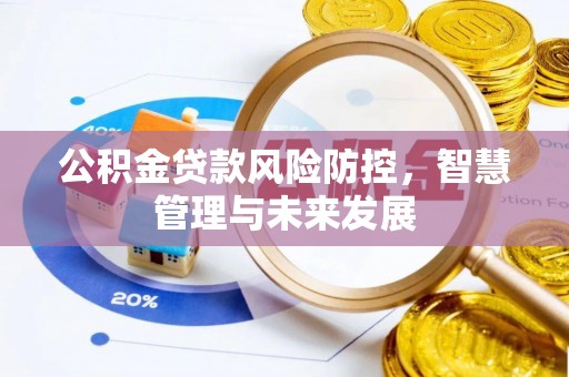 果洛公积金贷款风险防控，智慧管理与未来发展