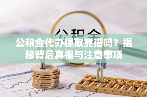 果洛公积金代办提取靠谱吗？揭秘背后真相与注意事项