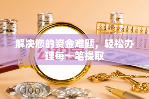 果洛解决您的资金难题，轻松办理每一笔提取