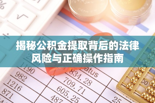 果洛揭秘公积金提取背后的法律风险与正确操作指南