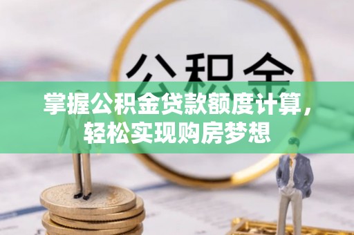 果洛掌握公积金贷款额度计算，轻松实现购房梦想