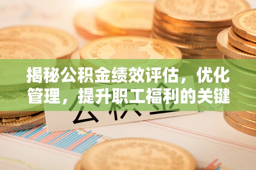 果洛揭秘公积金绩效评估，优化管理，提升职工福利的关键一步
