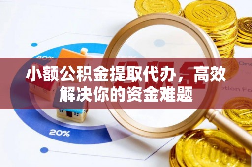 果洛小额公积金提取代办，高效解决你的资金难题