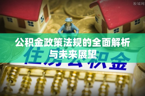 果洛公积金政策法规的全面解析与未来展望
