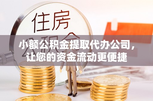 果洛小额公积金提取代办公司，让您的资金流动更便捷