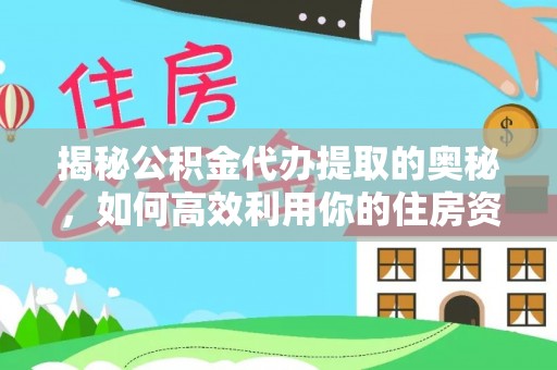 果洛揭秘公积金代办提取的奥秘，如何高效利用你的住房资金