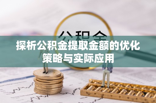 果洛探析公积金提取金额的优化策略与实际应用