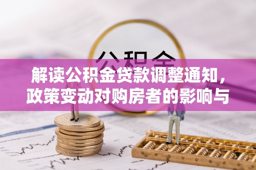 果洛解读公积金贷款调整通知，政策变动对购房者的影响与应对策略