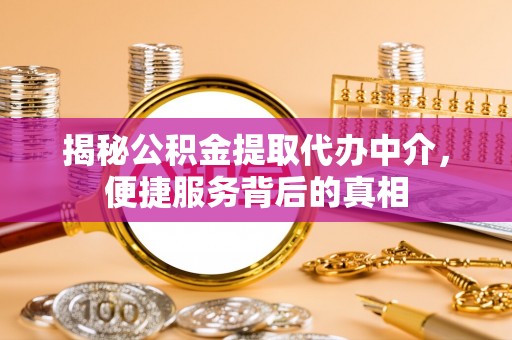 果洛揭秘公积金提取代办中介，便捷服务背后的真相