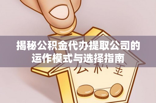 果洛揭秘公积金代办提取公司的运作模式与选择指南