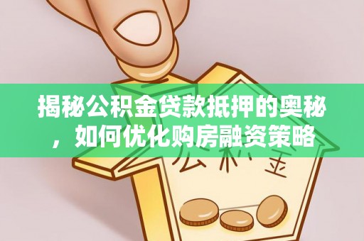 果洛揭秘公积金贷款抵押的奥秘，如何优化购房融资策略