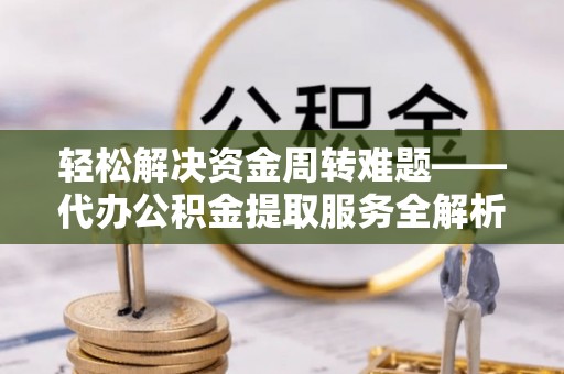果洛轻松解决资金周转难题——代办公积金提取服务全解析