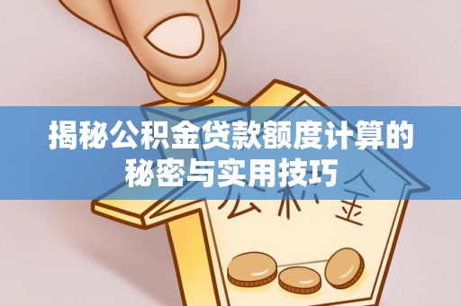 果洛揭秘公积金贷款额度计算的秘密与实用技巧