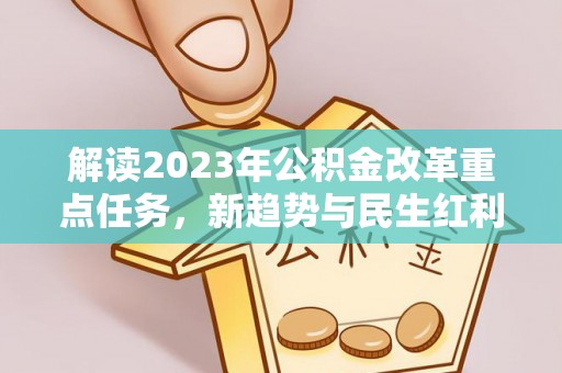 果洛解读2023年公积金改革重点任务，新趋势与民生红利
