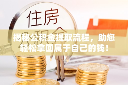果洛揭秘公积金提取流程，助您轻松拿回属于自己的钱！
