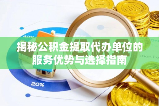 果洛揭秘公积金提取代办单位的服务优势与选择指南