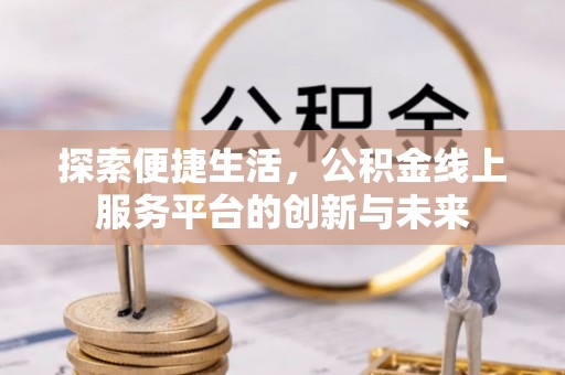 果洛探索便捷生活，公积金线上服务平台的创新与未来